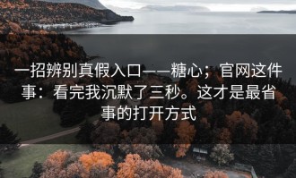 一招辨别真假入口——糖心；官网这件事：看完我沉默了三秒。这才是最省事的打开方式