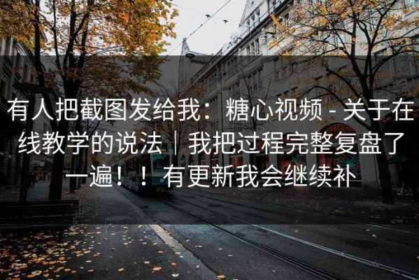 有人把截图发给我：糖心视频 - 关于在线教学的说法｜我把过程完整复盘了一遍！！有更新我会继续补