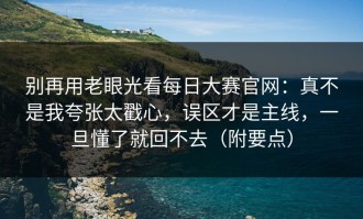 别再用老眼光看每日大赛官网：真不是我夸张太戳心，误区才是主线，一旦懂了就回不去（附要点）