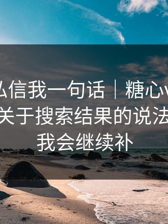 知情人私信我一句话｜糖心vlog入口官网——关于搜索结果的说法！有更新我会继续补