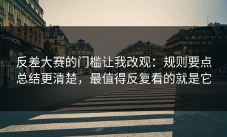 反差大赛的门槛让我改观：规则要点总结更清楚，最值得反复看的就是它