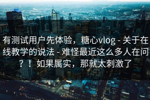 有测试用户先体验，糖心vlog - 关于在线教学的说法 - 难怪最近这么多人在问？！如果属实，那就太刺激了