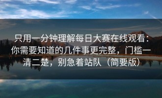 只用一分钟理解每日大赛在线观看：你需要知道的几件事更完整，门槛一清二楚，别急着站队（简要版）