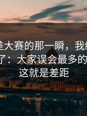 关于反差大赛的那一瞬，我终于把它想明白了：大家误会最多的更直给，这就是差距
