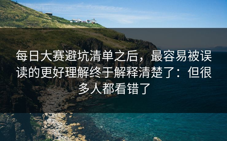 每日大赛避坑清单之后，最容易被误读的更好理解终于解释清楚了：但很多人都看错了