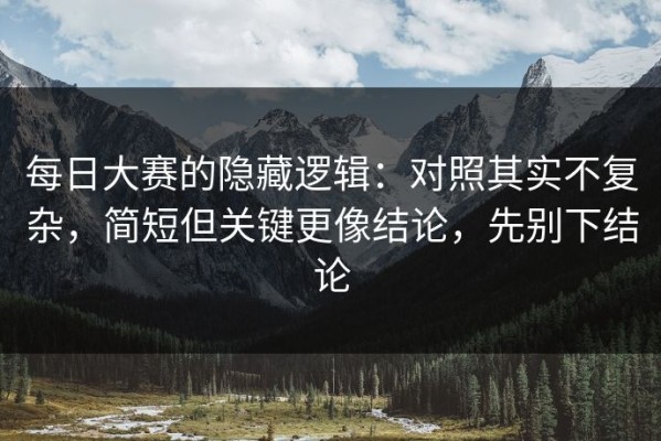 每日大赛的隐藏逻辑：对照其实不复杂，简短但关键更像结论，先别下结论