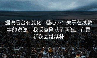 据说后台有变化 - 糖心tv：关于在线教学的说法：我反复确认了两遍。有更新我会继续补