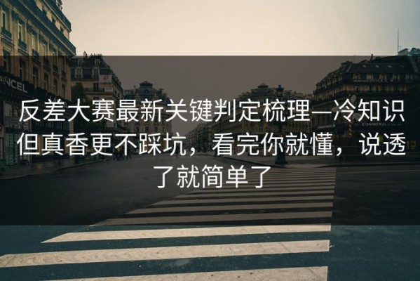 反差大赛最新关键判定梳理—冷知识但真香更不踩坑，看完你就懂，说透了就简单了