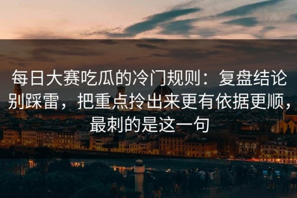 每日大赛吃瓜的冷门规则：复盘结论别踩雷，把重点拎出来更有依据更顺，最刺的是这一句