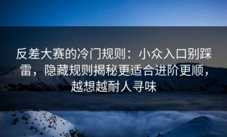 反差大赛的冷门规则：小众入口别踩雷，隐藏规则揭秘更适合进阶更顺，越想越耐人寻味