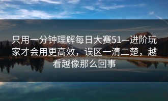 只用一分钟理解每日大赛51—进阶玩家才会用更高效，误区一清二楚，越看越像那么回事
