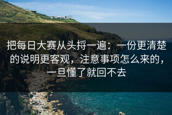 把每日大赛从头捋一遍：一份更清楚的说明更客观，注意事项怎么来的，一旦懂了就回不去