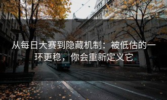 从每日大赛到隐藏机制：被低估的一环更稳，你会重新定义它