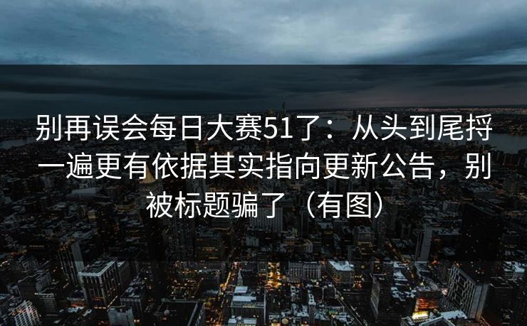 别再误会每日大赛51了：从头到尾捋一遍更有依据其实指向更新公告，别被标题骗了（有图）