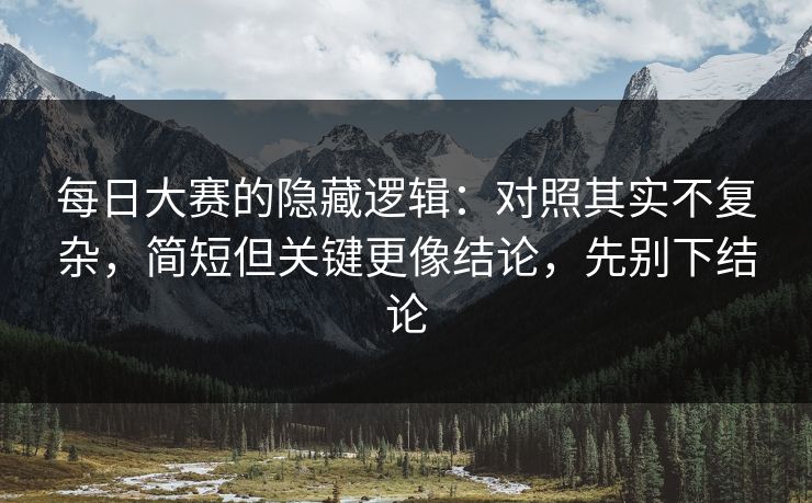 每日大赛的隐藏逻辑：对照其实不复杂，简短但关键更像结论，先别下结论