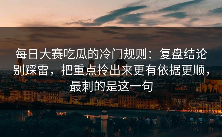 每日大赛吃瓜的冷门规则：复盘结论别踩雷，把重点拎出来更有依据更顺，最刺的是这一句