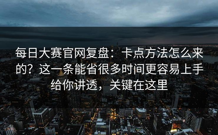 每日大赛官网复盘：卡点方法怎么来的？这一条能省很多时间更容易上手给你讲透，关键在这里