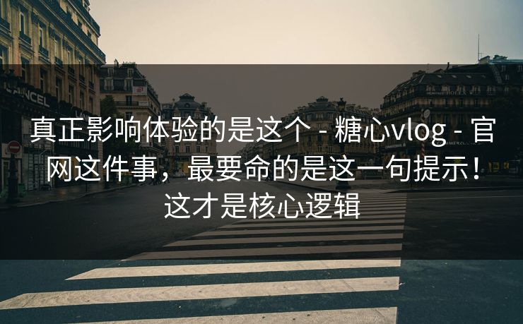 真正影响体验的是这个 - 糖心vlog - 官网这件事,最要命的是这一句提示!这才是核心逻辑 真正影响体验的是这个 - 糖心vlog - 官网这件事,最要命的是这一句提示!这才是核心逻辑